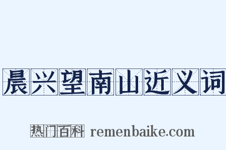 晨兴望南山近义词是什么意思的图片